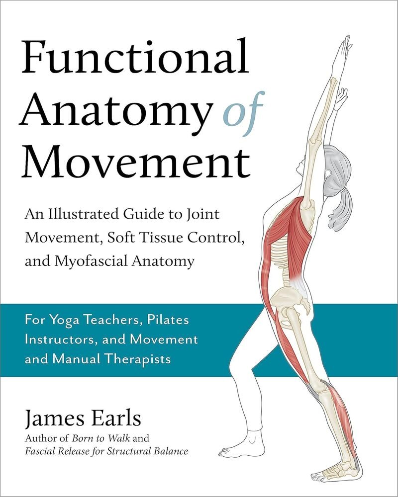 Functional Anatomy of Movement: An Illustrated Guide to Joint Movement, Soft Tissue Control, and Myofascial Anatomy– For yoga teachers, pilates instructors & movement & manual therapists
